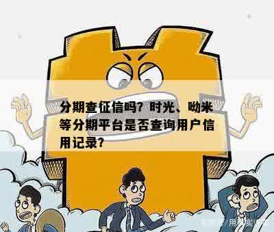 分期查征信吗？时光、呦米等分期平台是否查询用户信用记录？