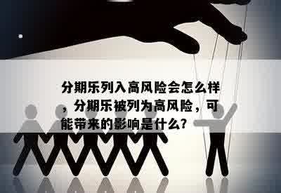 分期乐列入高风险会怎么样，分期乐被列为高风险，可能带来的影响是什么？