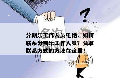 分期乐工作人员电话，如何联系分期乐工作人员？获取联系方式的方法在这里！