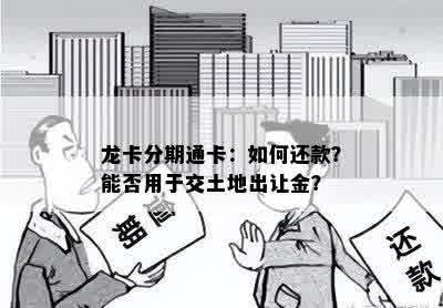 龙卡分期通卡：如何还款？能否用于交土地出让金？