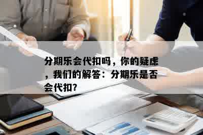 分期乐会代扣吗，你的疑虑，我们的解答：分期乐是否会代扣？