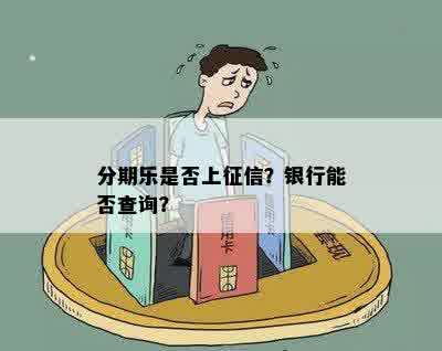 分期乐是否上征信？银行能否查询？