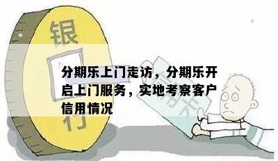 分期乐上门走访，分期乐开启上门服务，实地考察客户信用情况