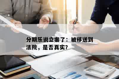 分期乐说立案了：被移送到法院，是否真实？