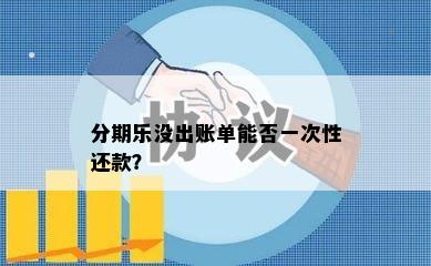 分期乐没出账单能否一次性还款？