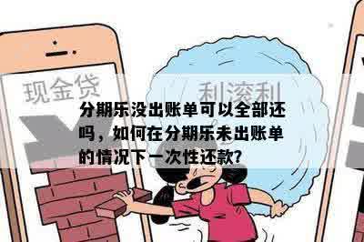 分期乐没出账单可以全部还吗，如何在分期乐未出账单的情况下一次性还款？