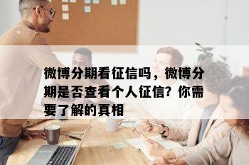 微博分期看征信吗，微博分期是否查看个人征信？你需要了解的真相