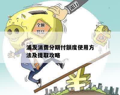 浦发消费分期付额度使用方法及提取攻略