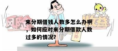 来分期借钱人数多怎么办啊，如何应对来分期借款人数过多的情况？