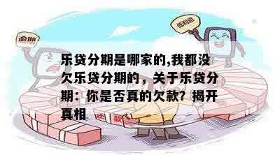 乐贷分期是哪家的,我都没欠乐贷分期的，关于乐贷分期：你是否真的欠款？揭开真相