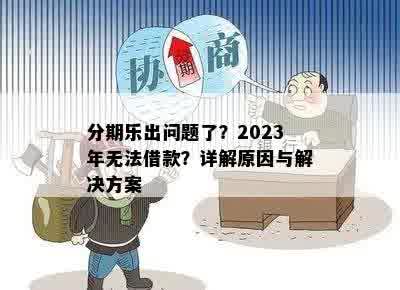 分期乐出问题了？2023年无法借款？详解原因与解决方案