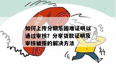 如何上传分期乐困难证明以通过审核？分享贷款证明及审核被拒的解决方法