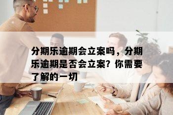 分期乐逾期会立案吗，分期乐逾期是否会立案？你需要了解的一切