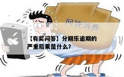 【有奖问答】分期乐逾期的严重后果是什么？