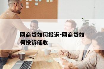 网商贷如何投诉-网商贷如何投诉催收