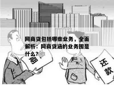 网商贷包括哪些业务，全面解析：网商贷涵的业务围是什么？