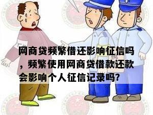 网商贷频繁借还影响征信吗，频繁使用网商贷借款还款会影响个人征信记录吗？