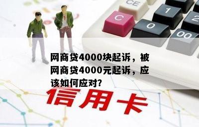 网商贷4000块起诉，被网商贷4000元起诉，应该如何应对？