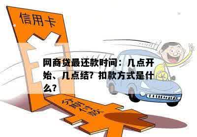 网商贷最还款时间：几点开始、几点结？扣款方式是什么？