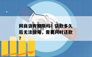 网商贷有期限吗？贷款多久后无法使用，需要何时还款？