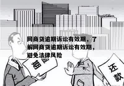 网商贷逾期诉讼有效期，了解网商贷逾期诉讼有效期，避免法律风险