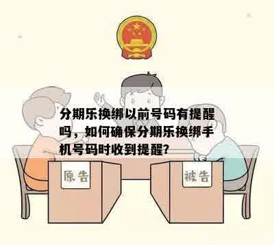 分期乐换绑以前号码有提醒吗，如何确保分期乐换绑手机号码时收到提醒？