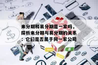 来分期和易分期是一家吗，探析来分期与易分期的关系：它们是否属于同一家公司？