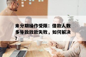 来分期操作受限：借款人数多导致放款失败，如何解决？