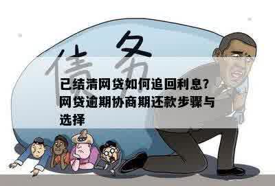 已结清网贷如何追回利息？网贷逾期协商期还款步骤与选择