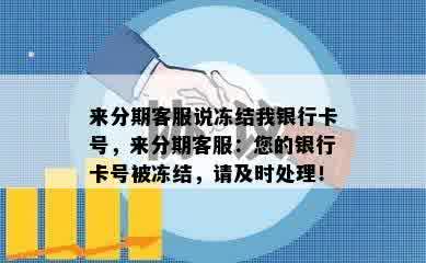 来分期客服说冻结我银行卡号，来分期客服：您的银行卡号被冻结，请及时处理！