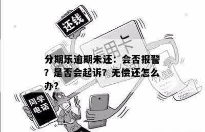 分期乐逾期未还：会否报警？是否会起诉？无偿还怎么办？