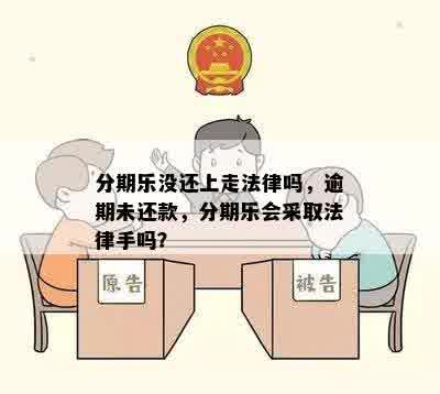 分期乐没还上走法律吗，逾期未还款，分期乐会采取法律手吗？