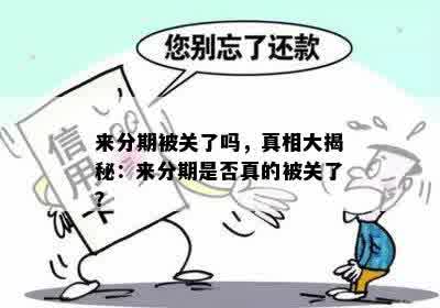 来分期被关了吗，真相大揭秘：来分期是否真的被关了？