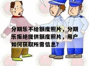 分期乐不给额度照片，分期乐拒绝提供额度照片，用户如何获取所需信息？