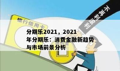 分期乐2021，2021年分期乐：消费金融新趋势与市场前景分析