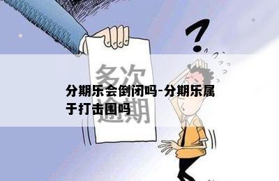 分期乐会倒闭吗-分期乐属于打击围吗