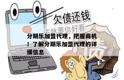 分期乐加盟代理，把握商机！了解分期乐加盟代理的详细信息