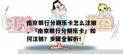 南京银行分期乐卡怎么注销，「南京银行分期乐卡」如何注销？步骤全解析！