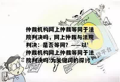 仲裁机构网上仲裁等同于法院判决吗，网上仲裁与法院判决：是否等同？——以'仲裁机构网上仲裁等同于法院判决吗'为关键词的探讨