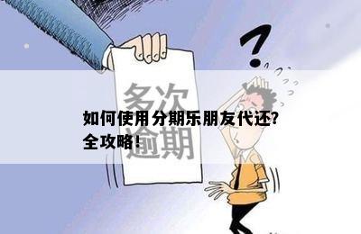 如何使用分期乐朋友代还？全攻略！