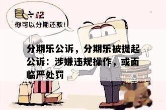 分期乐公诉，分期乐被提起公诉：涉嫌违规操作，或面临严处罚