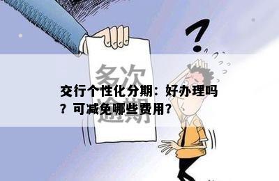 交行个性化分期：好办理吗？可减免哪些费用？