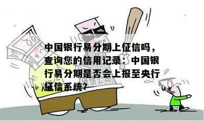 中国银行易分期上征信吗，查询您的信用记录：中国银行易分期是否会上报至央行征信系统？