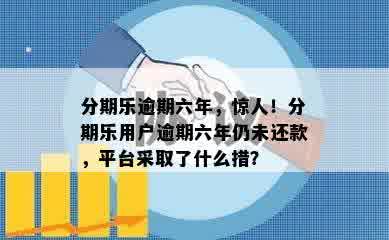 分期乐逾期六年，惊人！分期乐用户逾期六年仍未还款，平台采取了什么措？