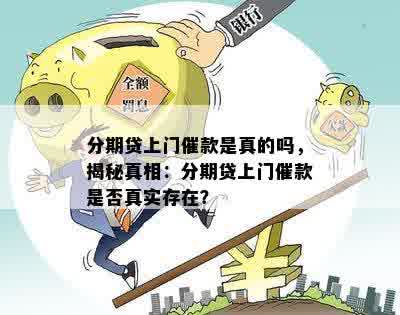 分期贷上门催款是真的吗，揭秘真相：分期贷上门催款是否真实存在？