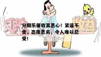 分期乐催收真恶心！紧逼不舍，态度恶劣，令人难以忍受！