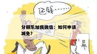 分期乐加我微信：如何申请减免？