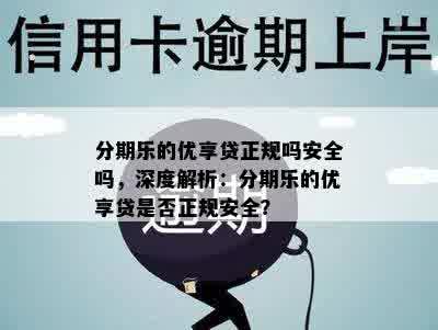 分期乐的优享贷正规吗安全吗，深度解析：分期乐的优享贷是否正规安全？