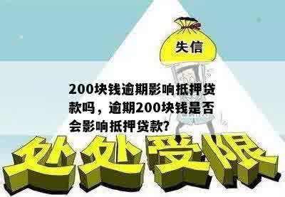 200块钱逾期影响抵押贷款吗，逾期200块钱是否会影响抵押贷款？