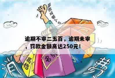 逾期不审二五百，逾期未审，罚款金额高达250元！